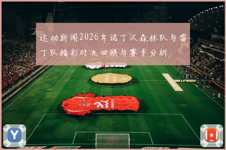 运动新闻2026年诺丁汉森林队与雷丁队精彩对决回顾与赛季分析