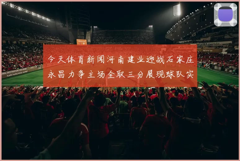 今天体育新闻河南建业迎战石家庄永昌力争主场全取三分展现球队实力